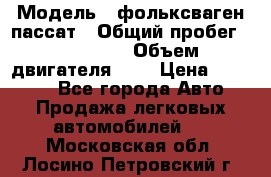  › Модель ­ фольксваген пассат › Общий пробег ­ 143 384 › Объем двигателя ­ 2 › Цена ­ 85 000 - Все города Авто » Продажа легковых автомобилей   . Московская обл.,Лосино-Петровский г.